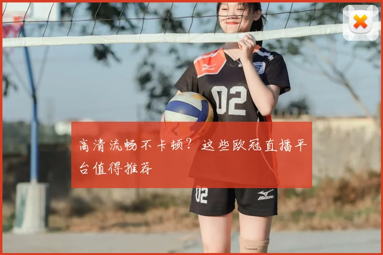 高清流畅不卡顿？这些欧冠直播平台值得推荐